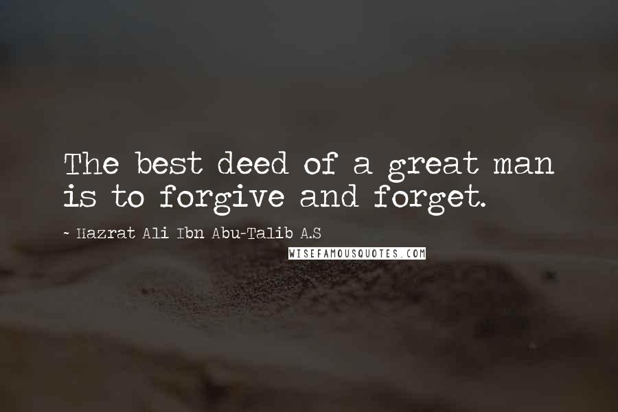 Hazrat Ali Ibn Abu-Talib A.S Quotes: The best deed of a great man is to forgive and forget.