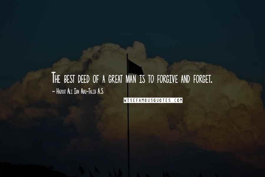 Hazrat Ali Ibn Abu-Talib A.S Quotes: The best deed of a great man is to forgive and forget.
