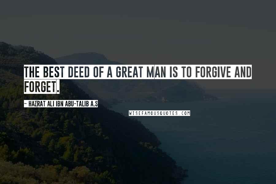 Hazrat Ali Ibn Abu-Talib A.S Quotes: The best deed of a great man is to forgive and forget.