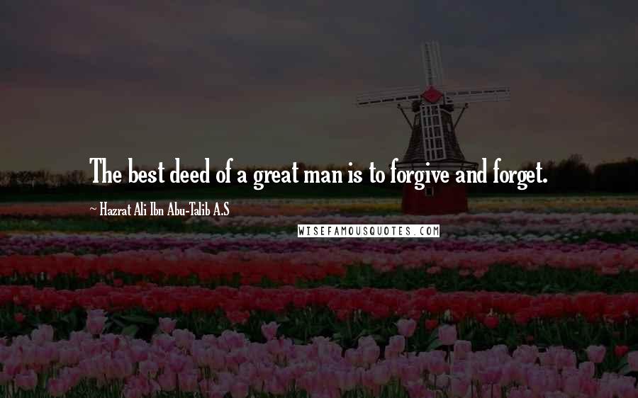 Hazrat Ali Ibn Abu-Talib A.S Quotes: The best deed of a great man is to forgive and forget.