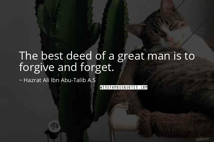 Hazrat Ali Ibn Abu-Talib A.S Quotes: The best deed of a great man is to forgive and forget.