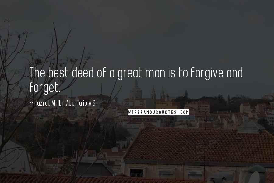 Hazrat Ali Ibn Abu-Talib A.S Quotes: The best deed of a great man is to forgive and forget.