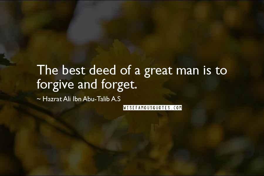 Hazrat Ali Ibn Abu-Talib A.S Quotes: The best deed of a great man is to forgive and forget.