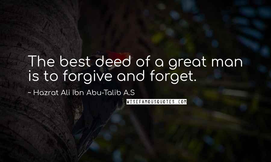 Hazrat Ali Ibn Abu-Talib A.S Quotes: The best deed of a great man is to forgive and forget.