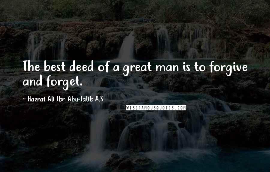 Hazrat Ali Ibn Abu-Talib A.S Quotes: The best deed of a great man is to forgive and forget.