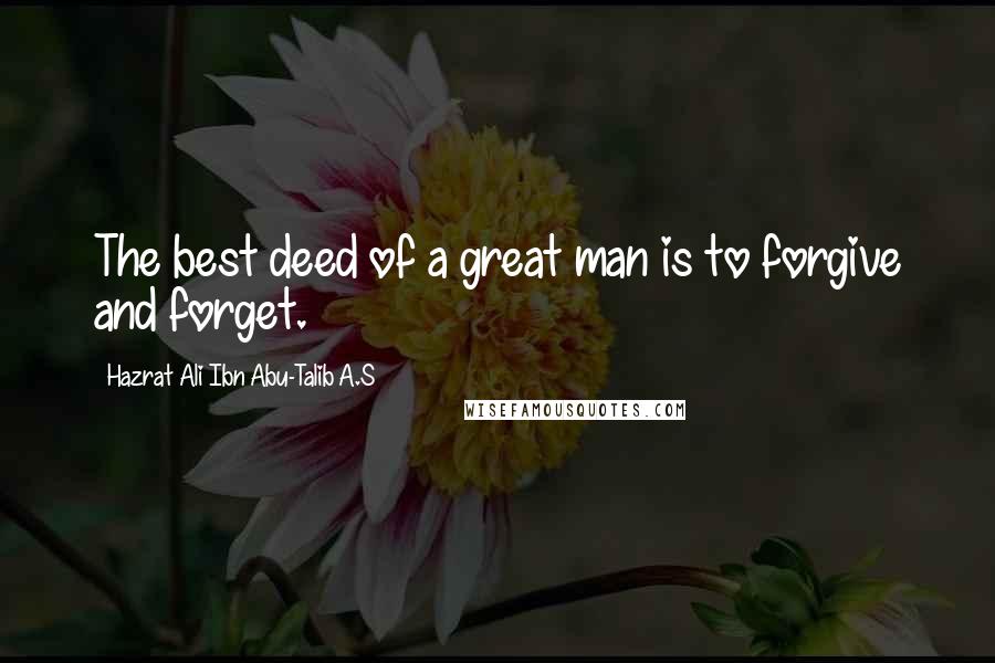 Hazrat Ali Ibn Abu-Talib A.S Quotes: The best deed of a great man is to forgive and forget.