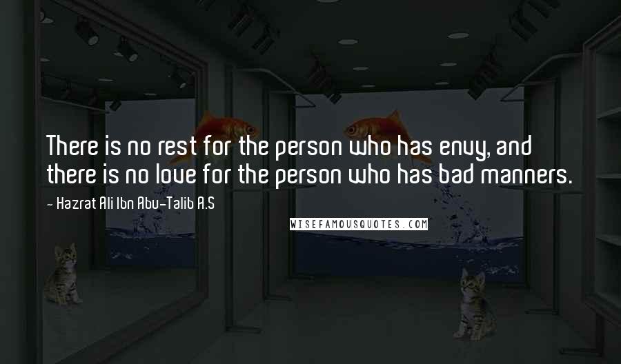 Hazrat Ali Ibn Abu-Talib A.S Quotes: There is no rest for the person who has envy, and there is no love for the person who has bad manners.