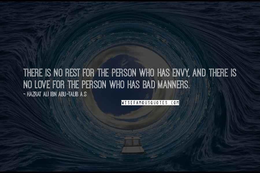 Hazrat Ali Ibn Abu-Talib A.S Quotes: There is no rest for the person who has envy, and there is no love for the person who has bad manners.