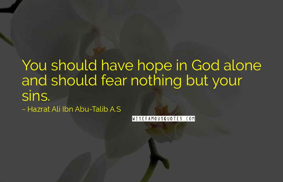 Hazrat Ali Ibn Abu-Talib A.S Quotes: You should have hope in God alone and should fear nothing but your sins.