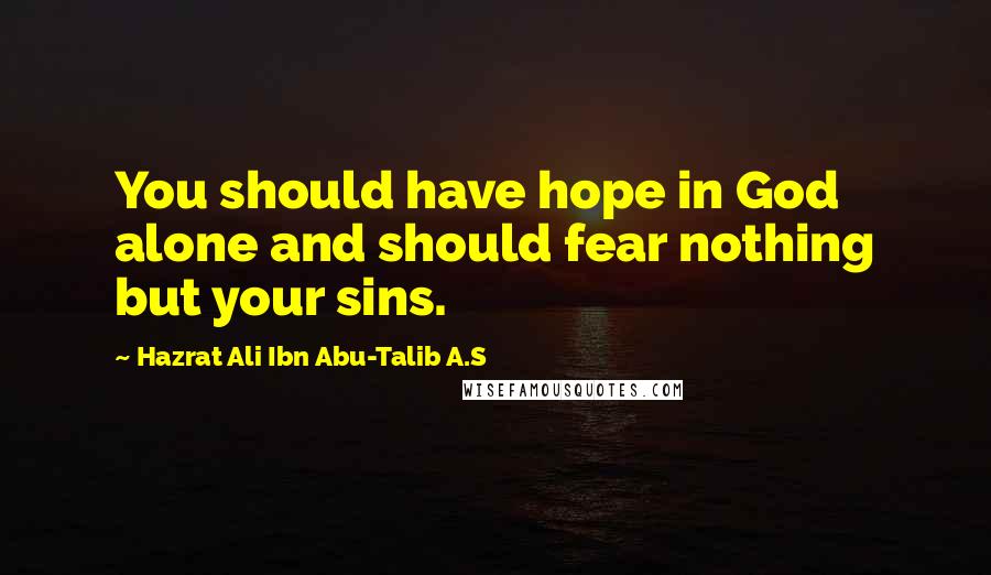 Hazrat Ali Ibn Abu-Talib A.S Quotes: You should have hope in God alone and should fear nothing but your sins.