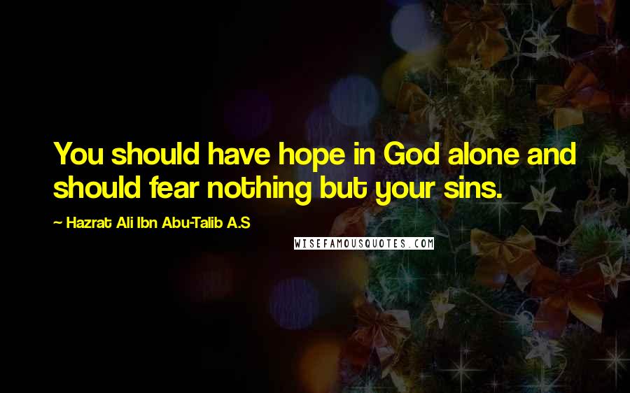 Hazrat Ali Ibn Abu-Talib A.S Quotes: You should have hope in God alone and should fear nothing but your sins.