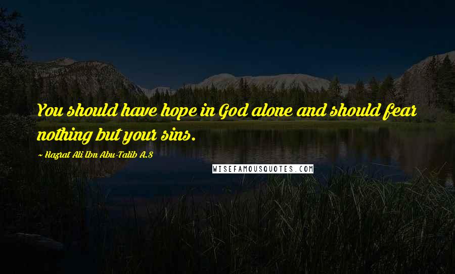 Hazrat Ali Ibn Abu-Talib A.S Quotes: You should have hope in God alone and should fear nothing but your sins.