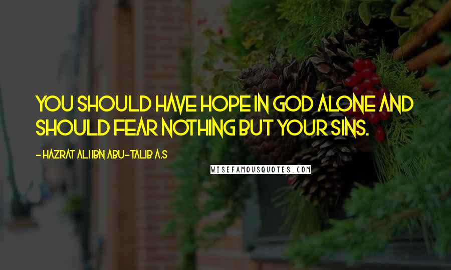 Hazrat Ali Ibn Abu-Talib A.S Quotes: You should have hope in God alone and should fear nothing but your sins.