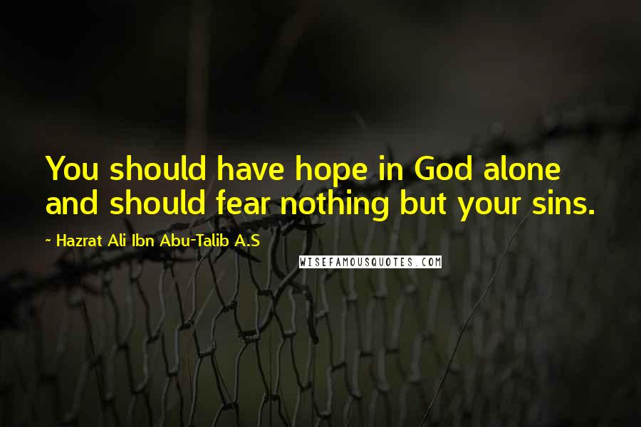 Hazrat Ali Ibn Abu-Talib A.S Quotes: You should have hope in God alone and should fear nothing but your sins.