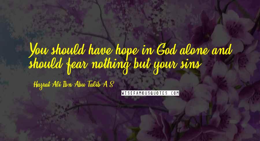 Hazrat Ali Ibn Abu-Talib A.S Quotes: You should have hope in God alone and should fear nothing but your sins.