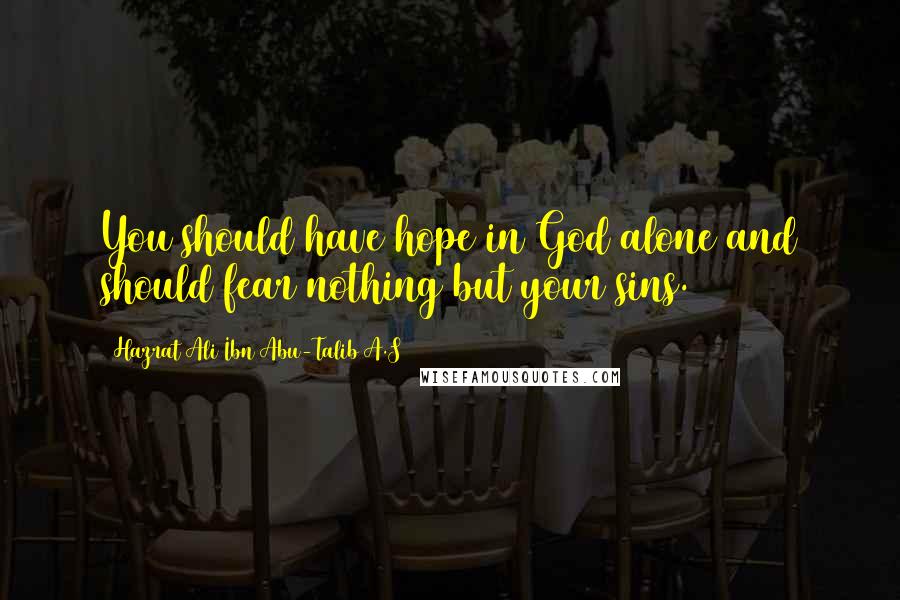 Hazrat Ali Ibn Abu-Talib A.S Quotes: You should have hope in God alone and should fear nothing but your sins.