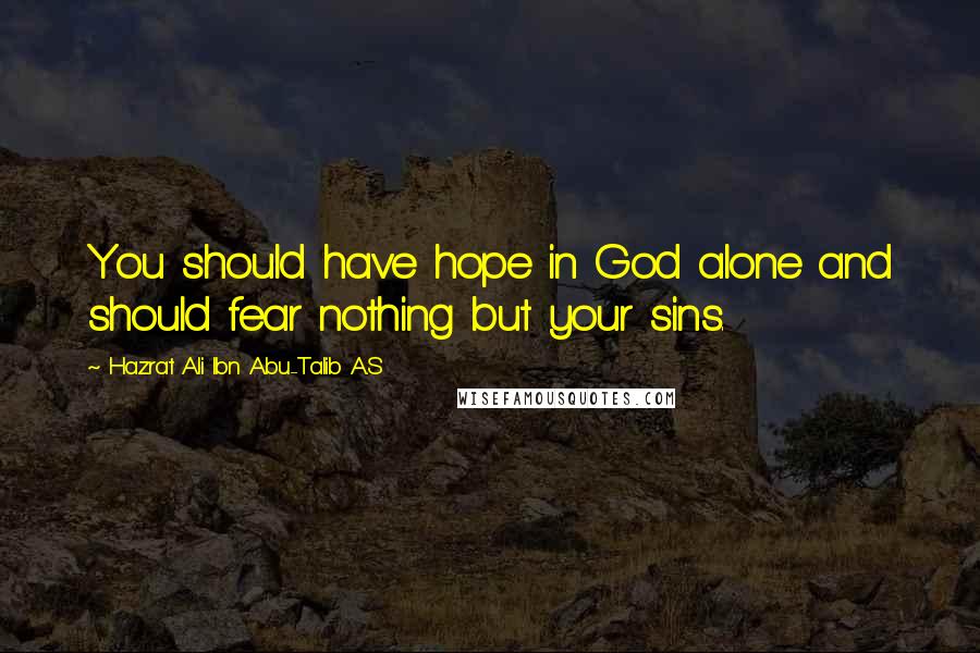 Hazrat Ali Ibn Abu-Talib A.S Quotes: You should have hope in God alone and should fear nothing but your sins.