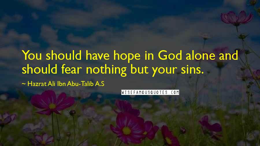 Hazrat Ali Ibn Abu-Talib A.S Quotes: You should have hope in God alone and should fear nothing but your sins.