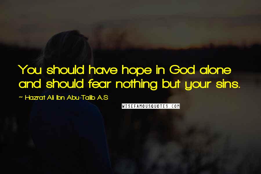 Hazrat Ali Ibn Abu-Talib A.S Quotes: You should have hope in God alone and should fear nothing but your sins.