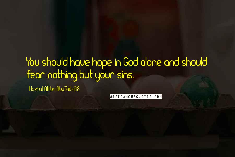 Hazrat Ali Ibn Abu-Talib A.S Quotes: You should have hope in God alone and should fear nothing but your sins.