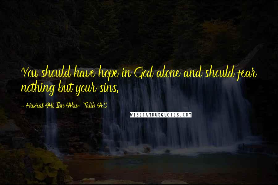 Hazrat Ali Ibn Abu-Talib A.S Quotes: You should have hope in God alone and should fear nothing but your sins.