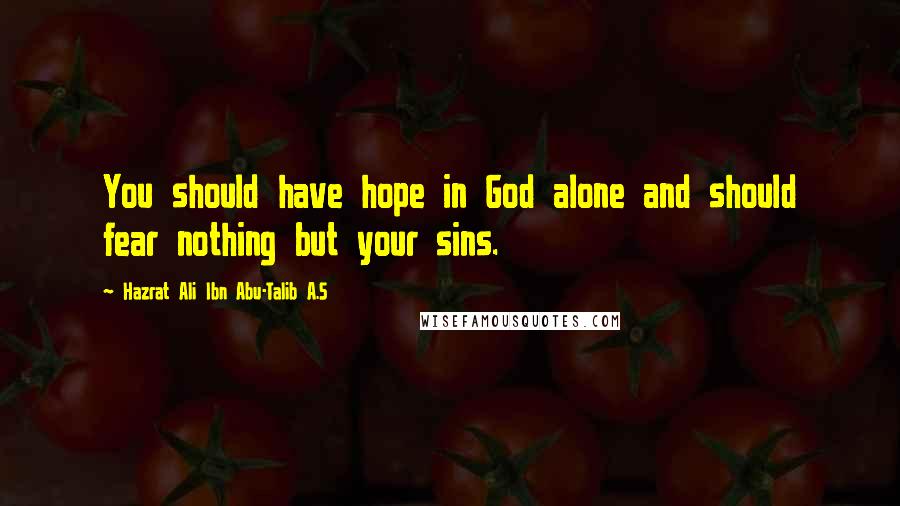 Hazrat Ali Ibn Abu-Talib A.S Quotes: You should have hope in God alone and should fear nothing but your sins.