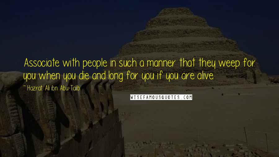 Hazrat Ali Ibn Abu-Talib Quotes: Associate with people in such a manner that they weep for you when you die and long for you if you are alive