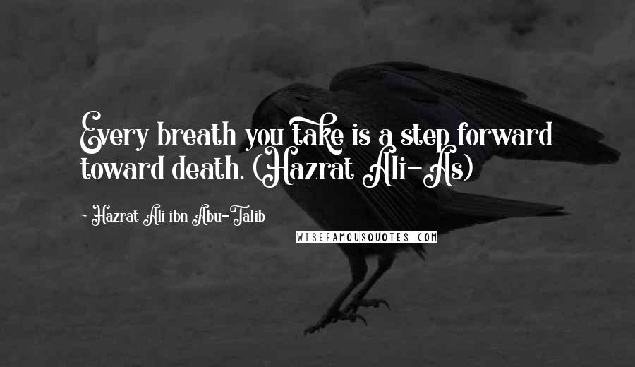 Hazrat Ali Ibn Abu-Talib Quotes: Every breath you take is a step forward toward death. (Hazrat Ali-As)