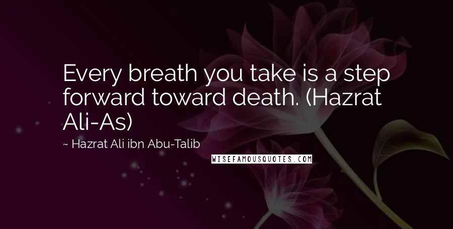 Hazrat Ali Ibn Abu-Talib Quotes: Every breath you take is a step forward toward death. (Hazrat Ali-As)