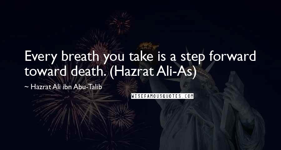 Hazrat Ali Ibn Abu-Talib Quotes: Every breath you take is a step forward toward death. (Hazrat Ali-As)