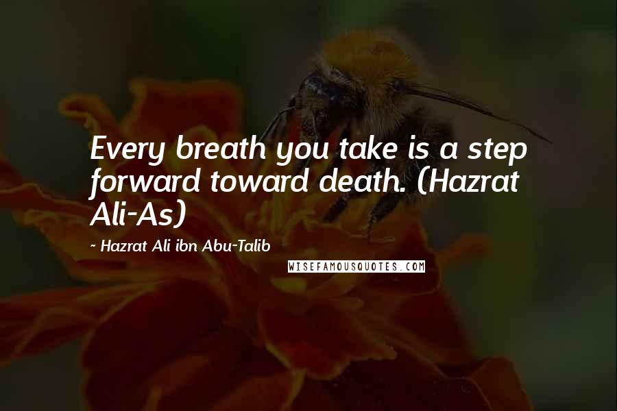 Hazrat Ali Ibn Abu-Talib Quotes: Every breath you take is a step forward toward death. (Hazrat Ali-As)