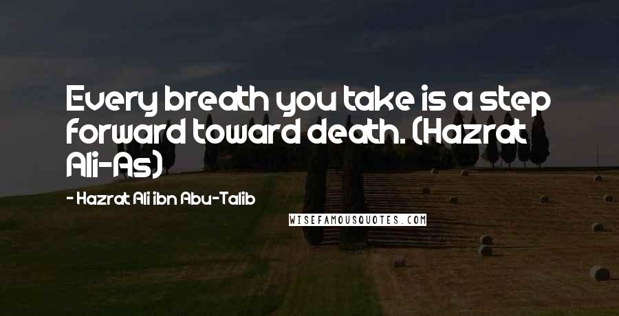 Hazrat Ali Ibn Abu-Talib Quotes: Every breath you take is a step forward toward death. (Hazrat Ali-As)