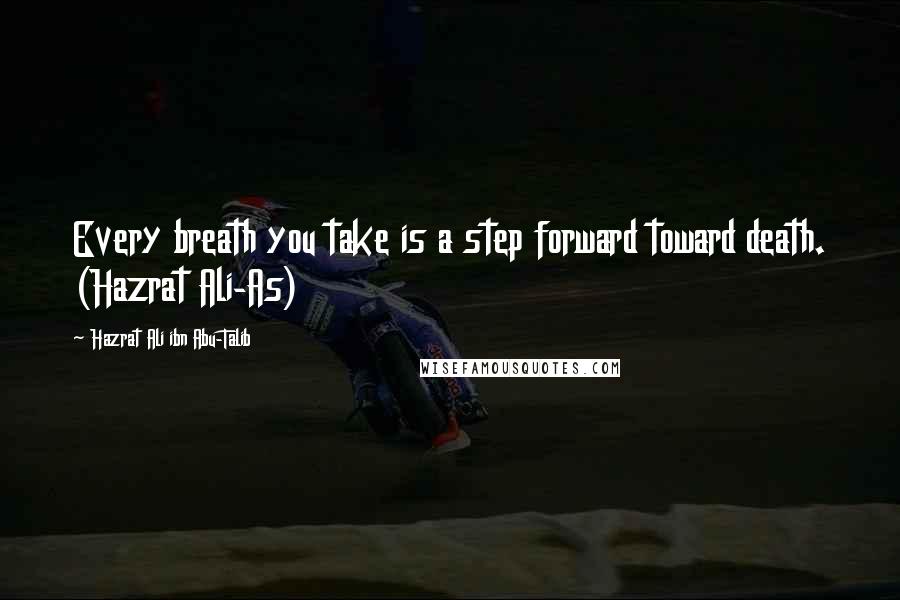 Hazrat Ali Ibn Abu-Talib Quotes: Every breath you take is a step forward toward death. (Hazrat Ali-As)