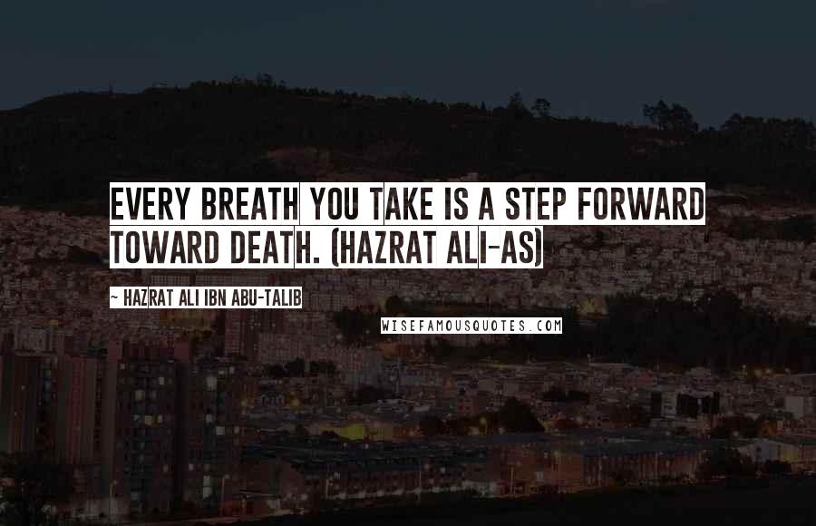 Hazrat Ali Ibn Abu-Talib Quotes: Every breath you take is a step forward toward death. (Hazrat Ali-As)