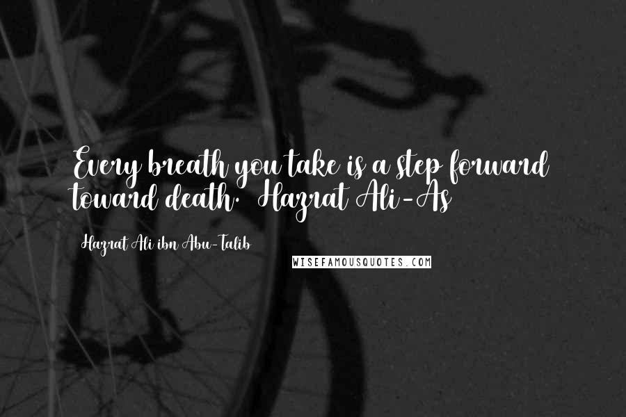 Hazrat Ali Ibn Abu-Talib Quotes: Every breath you take is a step forward toward death. (Hazrat Ali-As)