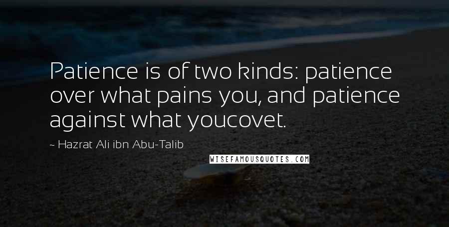 Hazrat Ali Ibn Abu-Talib Quotes: Patience is of two kinds: patience over what pains you, and patience against what youcovet.