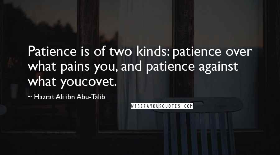 Hazrat Ali Ibn Abu-Talib Quotes: Patience is of two kinds: patience over what pains you, and patience against what youcovet.