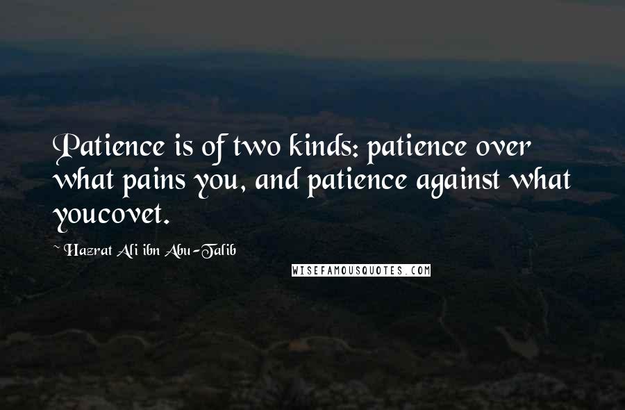 Hazrat Ali Ibn Abu-Talib Quotes: Patience is of two kinds: patience over what pains you, and patience against what youcovet.