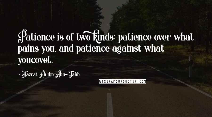 Hazrat Ali Ibn Abu-Talib Quotes: Patience is of two kinds: patience over what pains you, and patience against what youcovet.