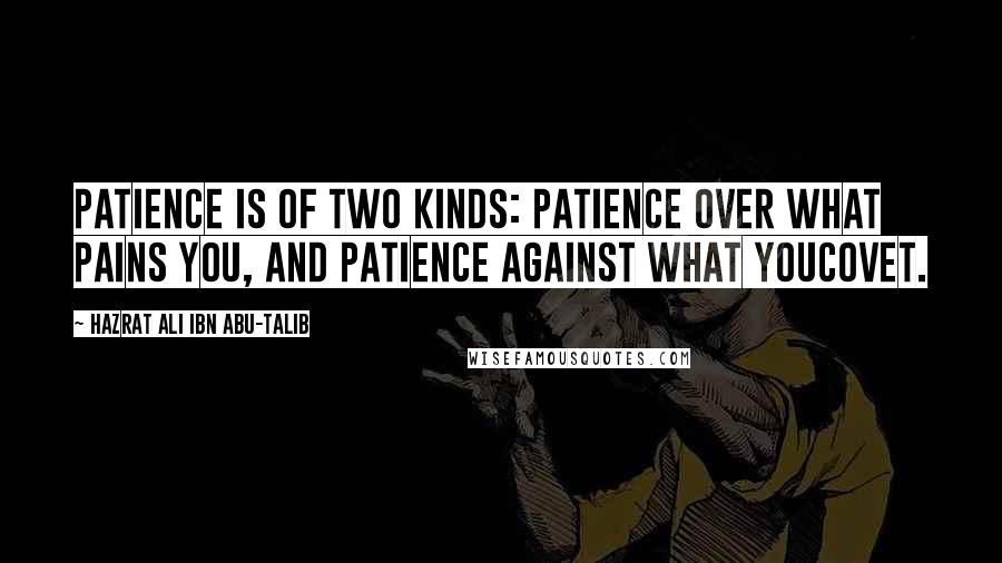 Hazrat Ali Ibn Abu-Talib Quotes: Patience is of two kinds: patience over what pains you, and patience against what youcovet.