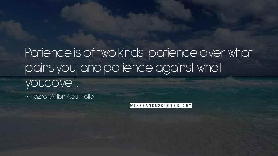 Hazrat Ali Ibn Abu-Talib Quotes: Patience is of two kinds: patience over what pains you, and patience against what youcovet.