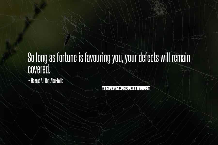Hazrat Ali Ibn Abu-Talib Quotes: So long as fortune is favouring you, your defects will remain covered.