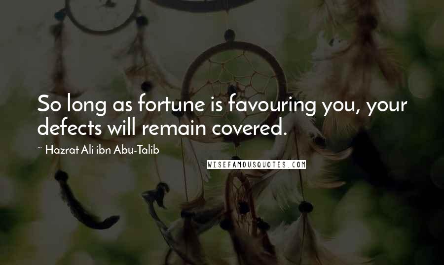 Hazrat Ali Ibn Abu-Talib Quotes: So long as fortune is favouring you, your defects will remain covered.