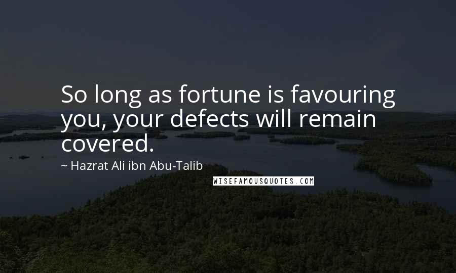 Hazrat Ali Ibn Abu-Talib Quotes: So long as fortune is favouring you, your defects will remain covered.