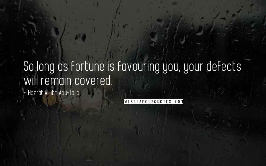 Hazrat Ali Ibn Abu-Talib Quotes: So long as fortune is favouring you, your defects will remain covered.