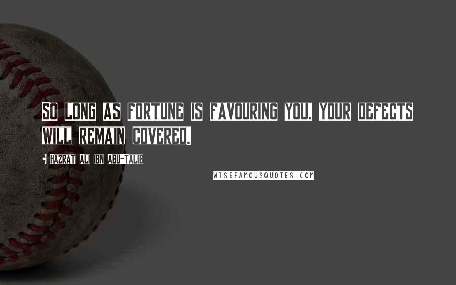 Hazrat Ali Ibn Abu-Talib Quotes: So long as fortune is favouring you, your defects will remain covered.