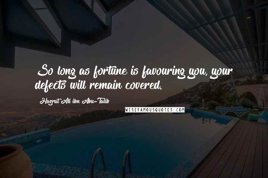 Hazrat Ali Ibn Abu-Talib Quotes: So long as fortune is favouring you, your defects will remain covered.