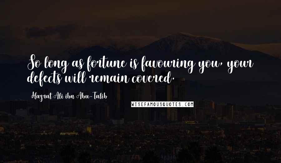 Hazrat Ali Ibn Abu-Talib Quotes: So long as fortune is favouring you, your defects will remain covered.