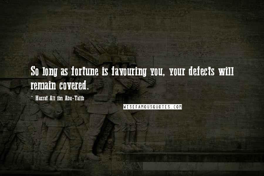 Hazrat Ali Ibn Abu-Talib Quotes: So long as fortune is favouring you, your defects will remain covered.