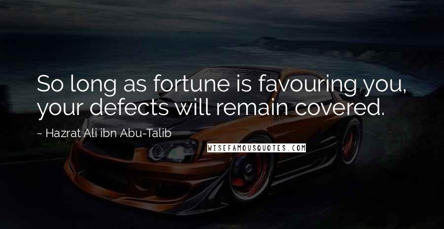 Hazrat Ali Ibn Abu-Talib Quotes: So long as fortune is favouring you, your defects will remain covered.